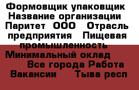 Формовщик-упаковщик › Название организации ­ Паритет, ООО › Отрасль предприятия ­ Пищевая промышленность › Минимальный оклад ­ 23 000 - Все города Работа » Вакансии   . Тыва респ.